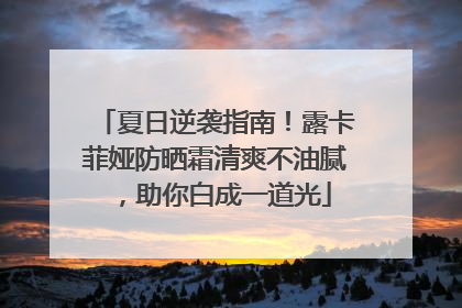 夏日逆袭指南！露卡菲娅防晒霜清爽不油腻，助你白成一道光